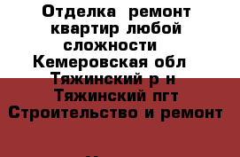 Отделка, ремонт квартир любой сложности - Кемеровская обл., Тяжинский р-н, Тяжинский пгт Строительство и ремонт » Услуги   
